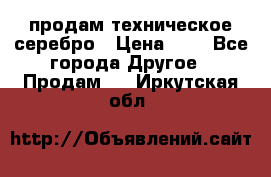 продам техническое серебро › Цена ­ 1 - Все города Другое » Продам   . Иркутская обл.